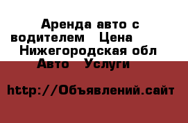 Аренда авто с водителем › Цена ­ 100 - Нижегородская обл. Авто » Услуги   